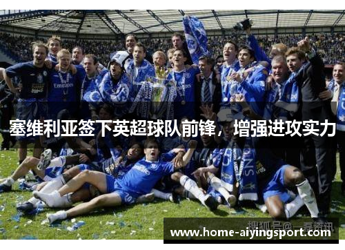 塞维利亚签下英超球队前锋，增强进攻实力