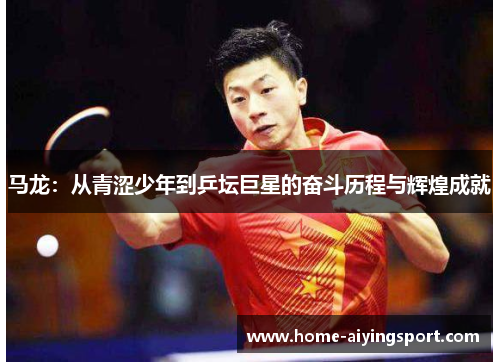 马龙：从青涩少年到乒坛巨星的奋斗历程与辉煌成就