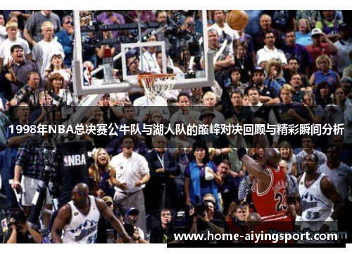 1998年NBA总决赛公牛队与湖人队的巅峰对决回顾与精彩瞬间分析