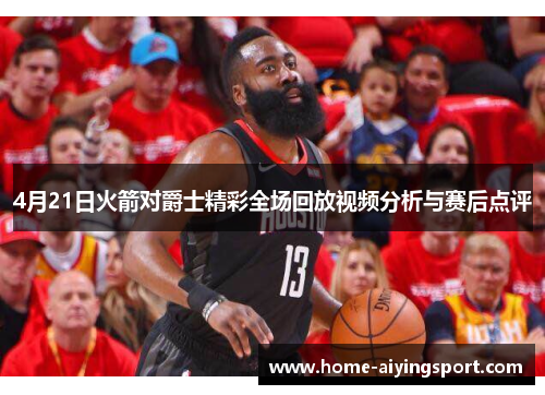 4月21日火箭对爵士精彩全场回放视频分析与赛后点评
