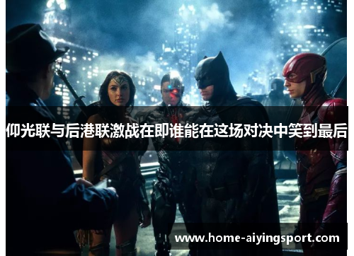 仰光联与后港联激战在即谁能在这场对决中笑到最后