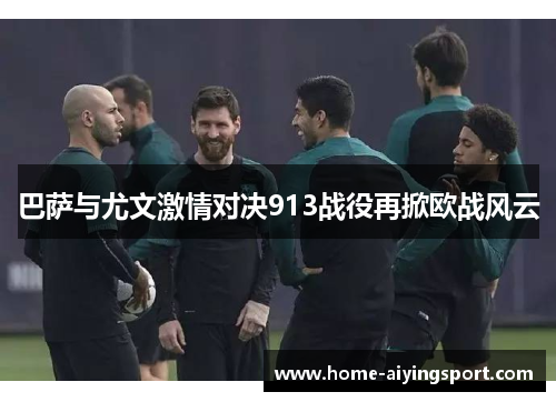 巴萨与尤文激情对决913战役再掀欧战风云