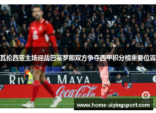 瓦伦西亚主场迎战巴塞罗那双方争夺西甲积分榜重要位置
